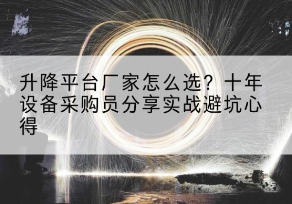 什邡升降平台厂家-怎么选？十年设备采购员分享实战避坑心得