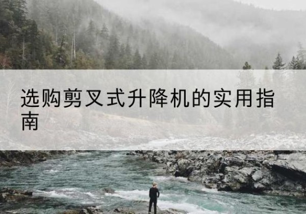 什邡剪叉式升降机怎么选-选购剪叉式升降机的实用指南