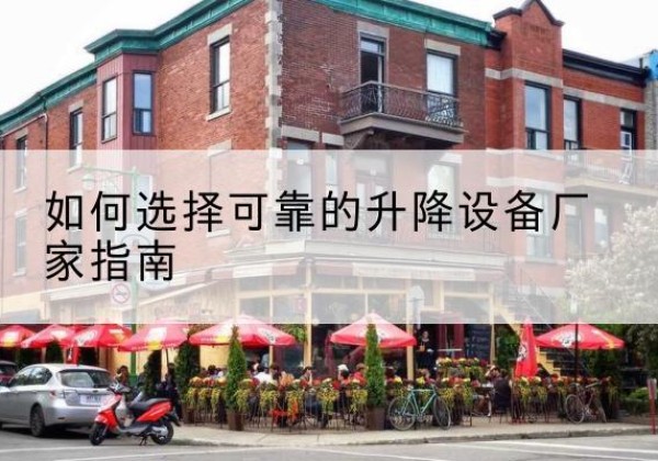 什邡电动升降机厂家-如何选择可靠的升降设备厂家指南