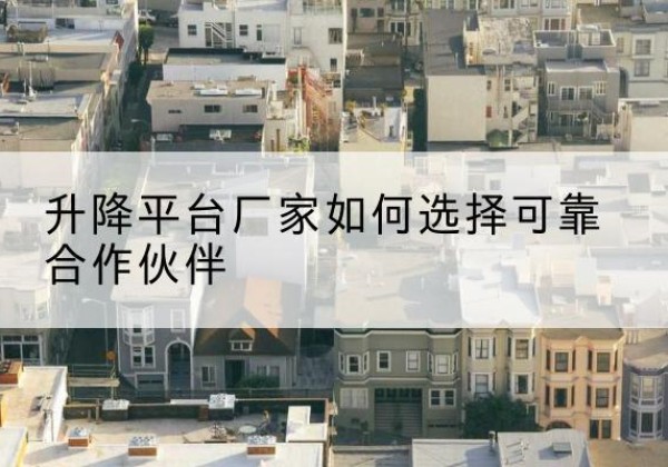 什邡升降平台厂家-如何选择可靠合作伙伴