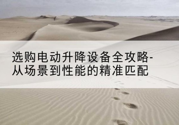 什邡电动升降机怎么选-选购电动升降设备全攻略-从场景到性能的*匹配